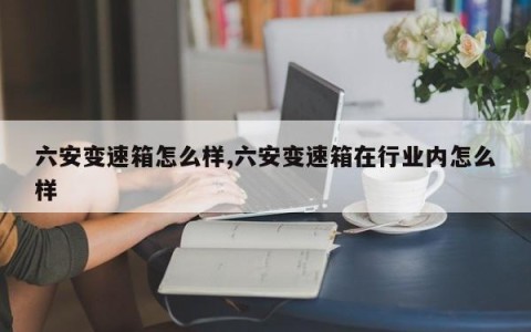 六安变速箱怎么样,六安变速箱在行业内怎么样