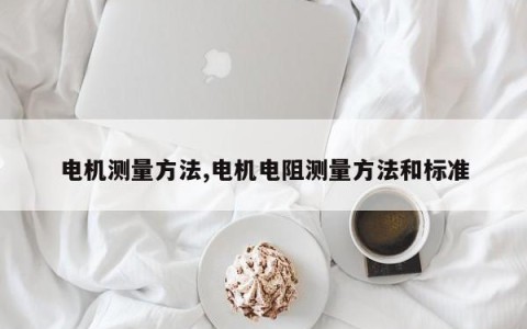 电机测量方法,电机电阻测量方法和标准