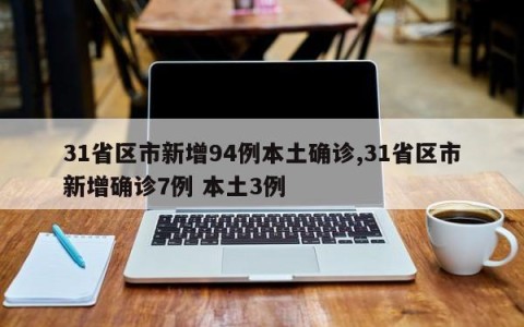 31省区市新增94例本土确诊,31省区市新增确诊7例 本土3例