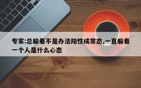专家:总躲着不是办法阳性成常态,一直躲着一个人是什么心态