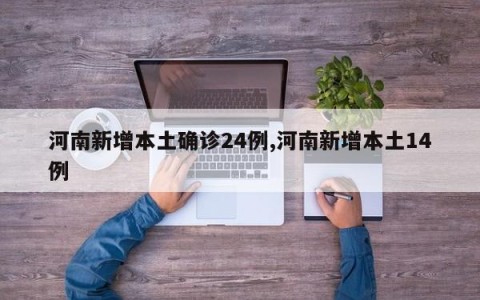河南新增本土确诊24例,河南新增本土14例