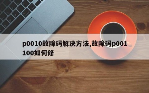 p0010故障码解决方法,故障码p001100如何修