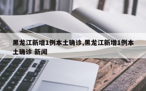 黑龙江新增1例本土确诊,黑龙江新增1例本土确诊 新闻