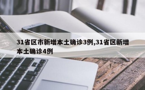 31省区市新增本土确诊3例,31省区新增本土确诊4例