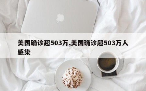 美国确诊超503万,美国确诊超503万人感染