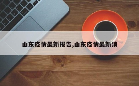 山东疫情最新报告,山东疫情最新消