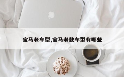 宝马老车型,宝马老款车型有哪些