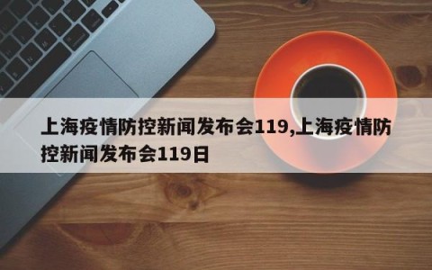 上海疫情防控新闻发布会119,上海疫情防控新闻发布会119日