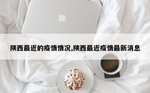 陕西最近的疫情情况,陕西最近疫情最新消息