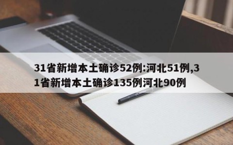 31省新增本土确诊52例:河北51例,31省新增本土确诊135例河北90例