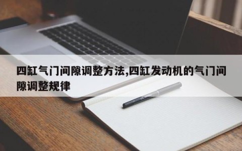 四缸气门间隙调整方法,四缸发动机的气门间隙调整规律