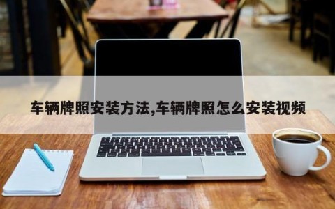 车辆牌照安装方法,车辆牌照怎么安装视频