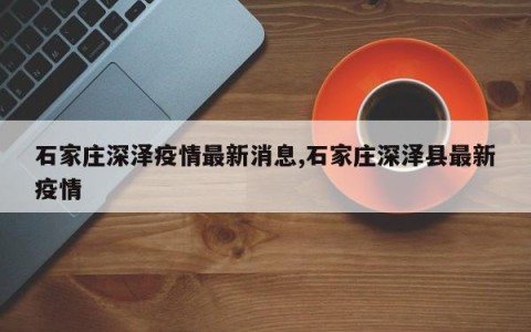 石家庄深泽疫情最新消息,石家庄深泽县最新疫情