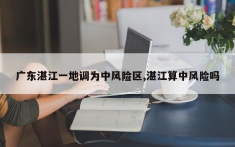 广东湛江一地调为中风险区,湛江算中风险吗