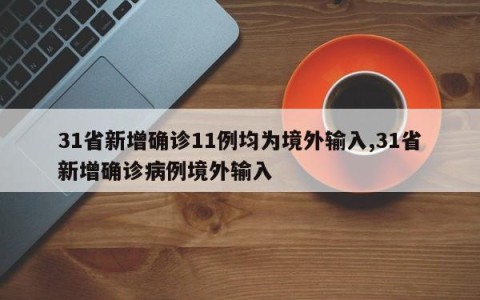 31省新增确诊11例均为境外输入,31省新增确诊病例境外输入