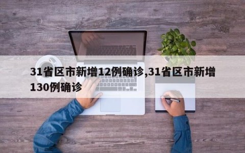 31省区市新增12例确诊,31省区市新增130例确诊