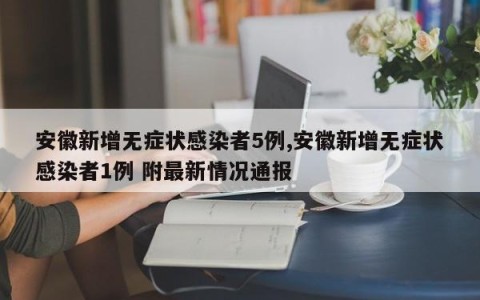 安徽新增无症状感染者5例,安徽新增无症状感染者1例 附最新情况通报