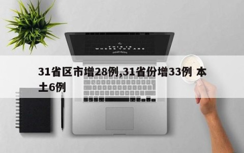 31省区市增28例,31省份增33例 本土6例
