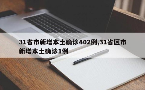 31省市新增本土确诊402例,31省区市新增本土确诊1例