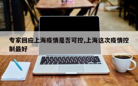 专家回应上海疫情是否可控,上海这次疫情控制最好