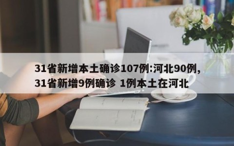 31省新增本土确诊107例:河北90例,31省新增9例确诊 1例本土在河北