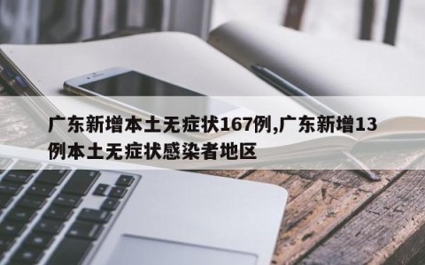 广东新增本土无症状167例,广东新增13例本土无症状感染者地区