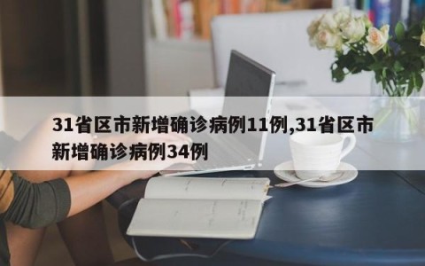 31省区市新增确诊病例11例,31省区市新增确诊病例34例