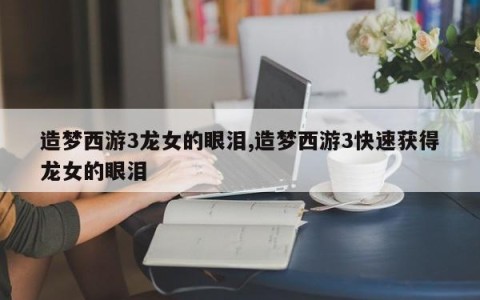 造梦西游3龙女的眼泪,造梦西游3快速获得龙女的眼泪