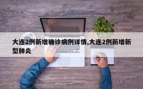 大连2例新增确诊病例详情,大连2例新增新型肺炎