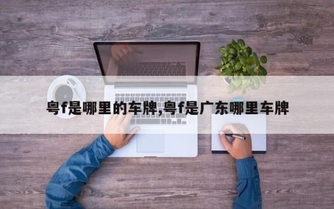 粤f是哪里的车牌,粤f是广东哪里车牌