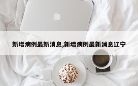 新增病例最新消息,新增病例最新消息辽宁