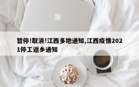 暂停!取消!江西多地通知,江西疫情2021停工返乡通知