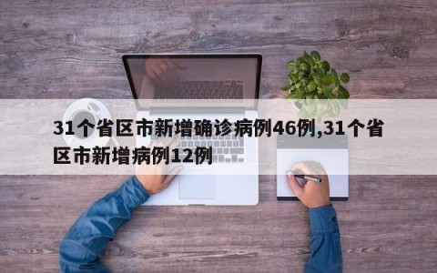 31个省区市新增确诊病例46例,31个省区市新增病例12例