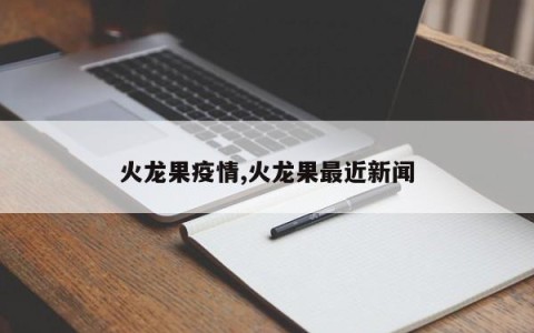 火龙果疫情,火龙果最近新闻