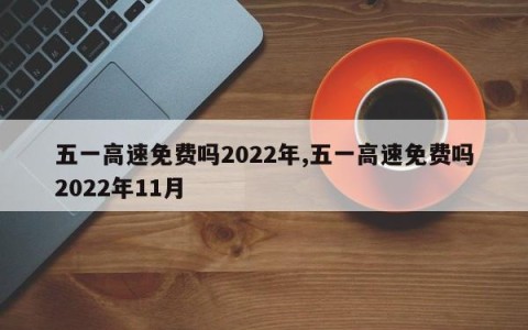 五一高速免费吗2022年,五一高速免费吗2022年11月