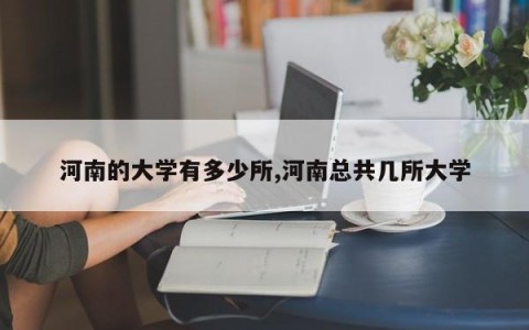 河南的大学有多少所,河南总共几所大学