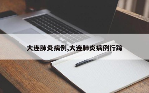 大连肺炎病例,大连肺炎病例行踪