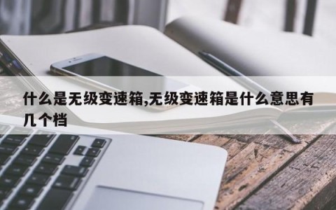 什么是无级变速箱,无级变速箱是什么意思有几个档