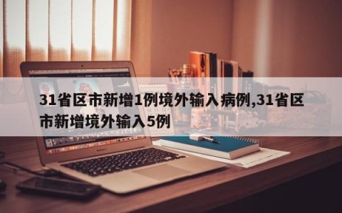 31省区市新增1例境外输入病例,31省区市新增境外输入5例