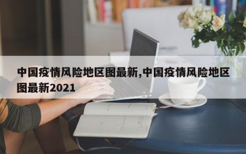 中国疫情风险地区图最新,中国疫情风险地区图最新2021