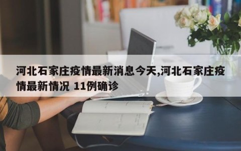 河北石家庄疫情最新消息今天,河北石家庄疫情最新情况 11例确诊