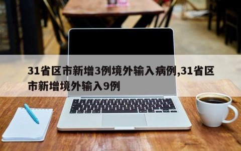 31省区市新增3例境外输入病例,31省区市新增境外输入9例