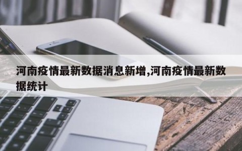 河南疫情最新数据消息新增,河南疫情最新数据统计