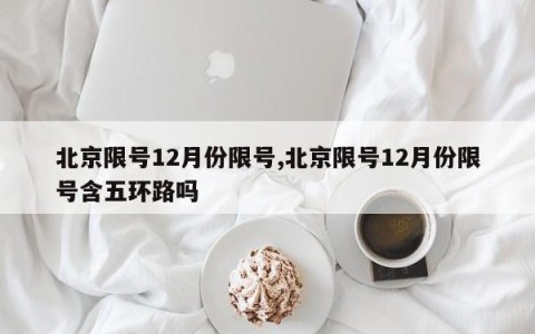 北京限号12月份限号,北京限号12月份限号含五环路吗