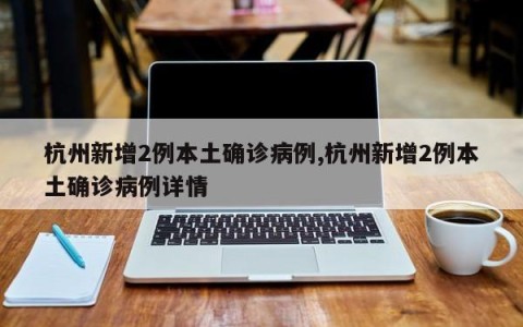 杭州新增2例本土确诊病例,杭州新增2例本土确诊病例详情