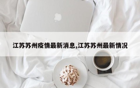 江苏苏州疫情最新消息,江苏苏州最新情况