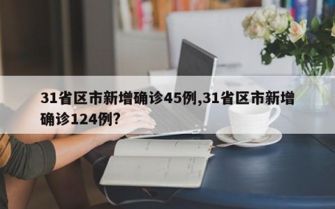 31省区市新增确诊45例,31省区市新增确诊124例?