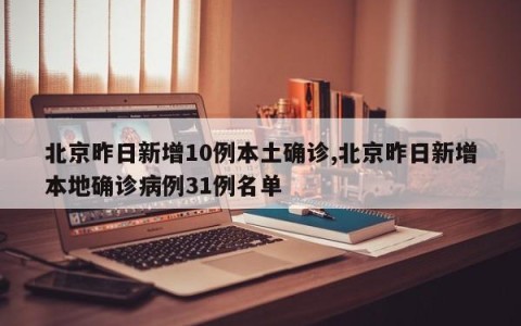 北京昨日新增10例本土确诊,北京昨日新增本地确诊病例31例名单