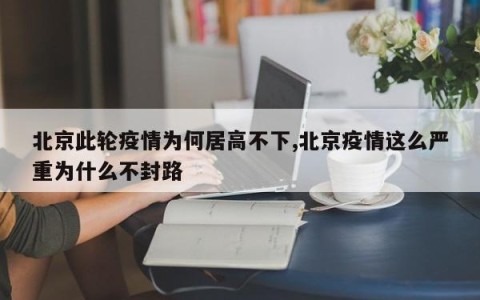 北京此轮疫情为何居高不下,北京疫情这么严重为什么不封路