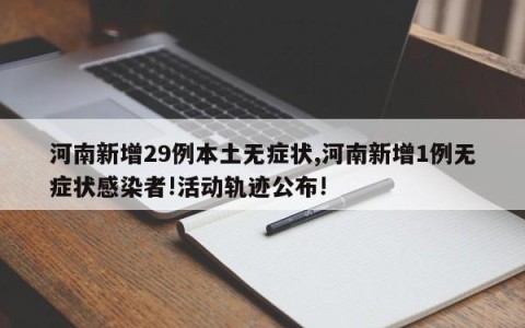 河南新增29例本土无症状,河南新增1例无症状感染者!活动轨迹公布!